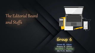 Group 6
Noven M. Adaza
Rowena G. Ofima
Geraldine L. Fuentes
Ma Fe B. Molina
The Editorial Board
and Staffs
 
