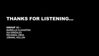 THANKS FOR LISTENING…
GROUP VI :
MARIELLE CLAVANTON
ISA GONZALES
RECANEAL EBOA
JORAMIL HOLLON
 