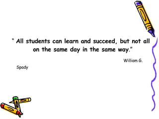 “  All students can learn and succeed, but not all on the same day in the same way .”    William G. Spady  