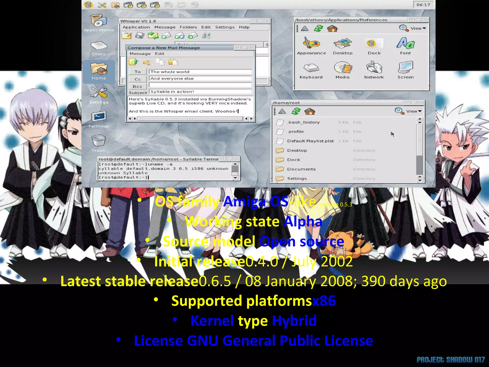 syllable 0.5.3 OS family  Amiga OS -like  syllable 0.5.3 Working state  Alpha Source model  Open source Initial release 0.4.0 / July 2002 Latest stable release 0.6.5 / 08 January 2008; 390 days ago Supported platforms x86 Kernel  type  Hybrid License   GNU General Public License 