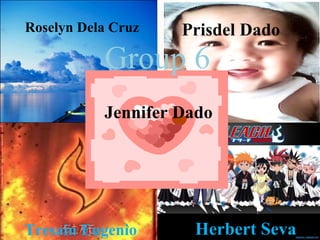 Group 6 Jennifer Dado Roselyn Dela Cruz Prisdel Dado Tresain Eugenio Herbert Seva 