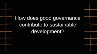 How does good governance
contribute to sustainable
development?
 