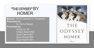 “THEODYSSEY”BY
HOMER
Module: World Literature in Translation
Presented to:
Dr. Durr-e-Nayab
Presented by:
Group no. 06
Unaiza Saeed #06
Anab Fatima #07
Sana Ahmad #20
Zoya Hashmi #21
 