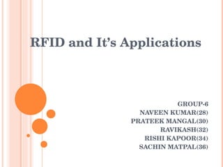 GROUP-6 NAVEEN KUMAR(28) PRATEEK MANGAL(30) RAVIKASH(32) RISHI KAPOOR(34) SACHIN MATPAL(36) RFID and It’s Applications 