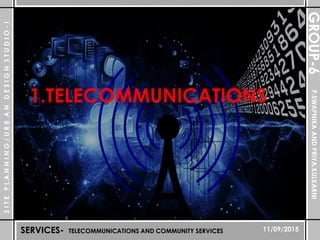 SITEPLANNING/URBANDESIGNSTUDIO-I
SERVICES- TELECOMMUNICATIONS AND COMMUNITY SERVICES
P.SWAPNIKAANDPRIYA.KULKARNIGROUP-6
11/09/2015
1.TELECOMMUNICATIONS
 