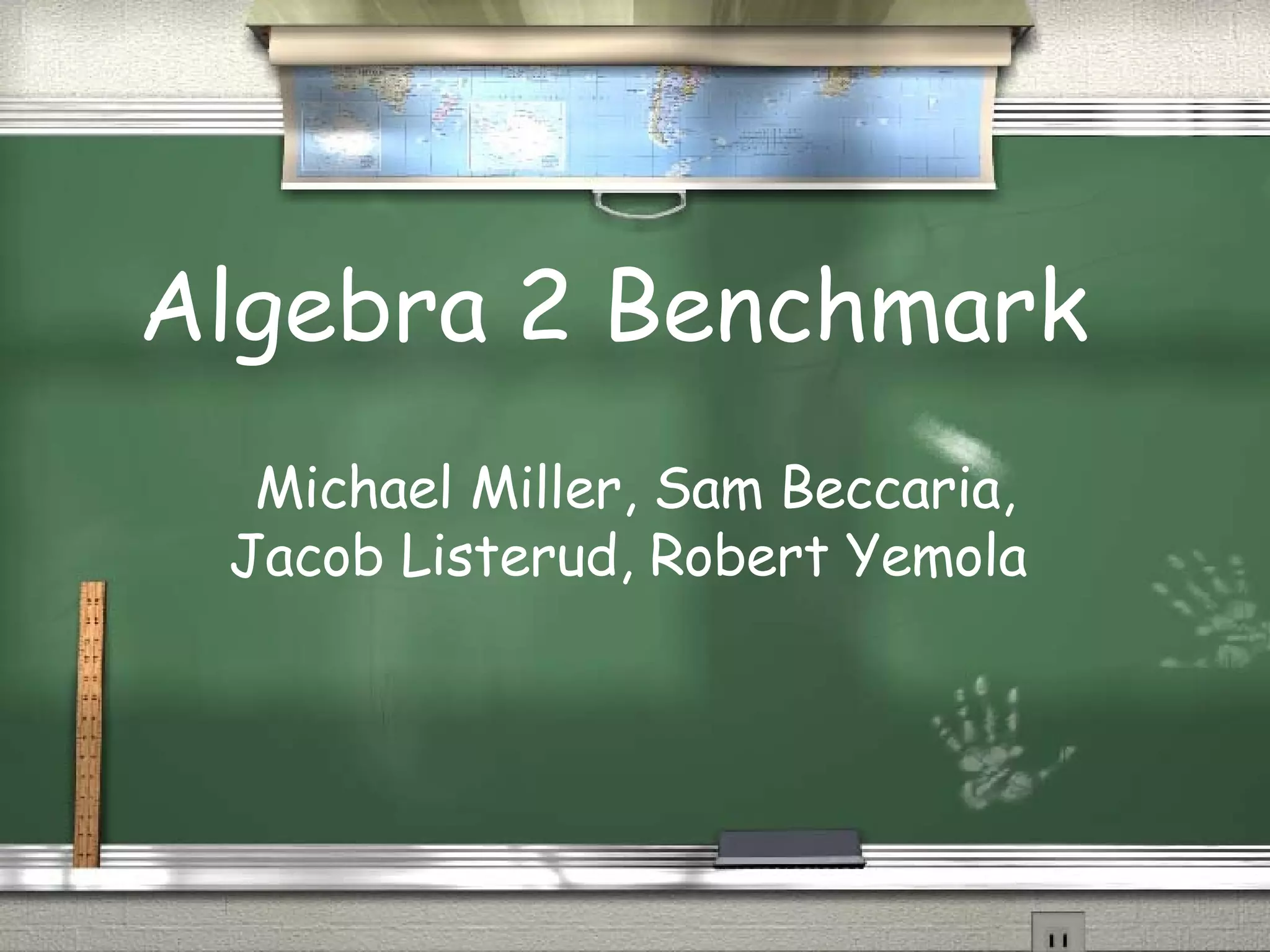 Algebra 2 Benchmark Michael Miller, Sam Beccaria, Jacob Listerud, Robert Yemola