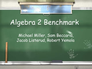 Algebra 2 Benchmark   Michael Miller, Sam Beccaria, Jacob Listerud, Robert Yemola   