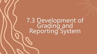 7.3 Development of
Grading and
Reporting System
 