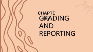 CHAPTE
R 7
GRADING
AND
REPORTING
 
