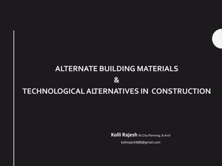 ALTERNATE BUILDING MATERIALS
&
TECHNOLOGICALALTERNATIVES IN CONSTRUCTION
Kolli Rajesh M.City Planning, B.Arch
kollirajesh888@gmail.com
 