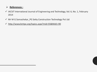  References :
 IACSIT International Journal of Engineering and Technology, Vol. 6, No. 1, February
2014
 Mr M G Somashekar_PG Setty Construction Technology Pvt Ltd
 http://www.bmtpc.org/topics.aspx?mid=55&Mid1=90
 