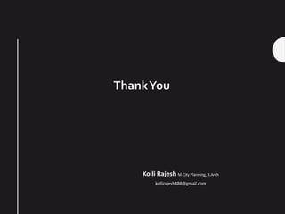 ThankYou
Kolli Rajesh M.City Planning, B.Arch
kollirajesh888@gmail.com
 