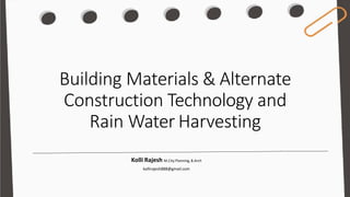 Building Materials & Alternate
Construction Technology and
Rain Water Harvesting
Kolli Rajesh M.City Planning, B.Arch
kollirajesh888@gmail.com
 