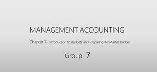 MANAGEMENT ACCOUNTING
Chapter 7: Introduction to Budgets and Preparing the Master Budget
Group 7
 