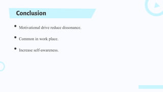 • Motivational drive reduce dissonance.
• Common in work place.
• Increase self-awareness.
Conclusion
 