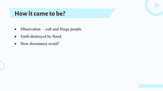Howitcametobe?
 Observation – cult and fringe people.
 Earth destroyed by flood.
 How dissonance avoid?
 