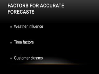 FACTORS FOR ACCURATE
FORECASTS

   Weather influence


   Time factors


   Customer classes
 