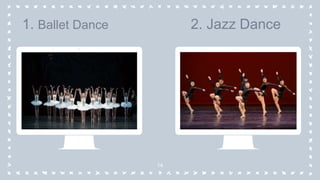 14
1. Ballet Dance 2. Jazz Dance
 