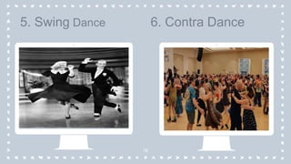 16
5. Swing Dance 6. Contra Dance
 