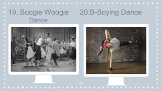 23
19. Boogie Woogie
Dance
20.B-Boying Dance
 