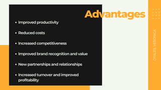 Advantages
OYALES,
VERONICA
Improved productivity
Reduced costs
Increased competitiveness
Improved brand recognition and value
New partnerships and relationships
Increased turnover and improved
profitability
 