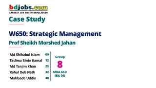W650: Strategic Management
Prof Sheikh Morshed Jahan
Md Shihabul Islam 09
Group
MBA 63D
IBA DU
Taslima Binte Kamal 12
Md Tanjim Khan 25
Rahul Deb Nath 32
Mahboob Uddin 40
 