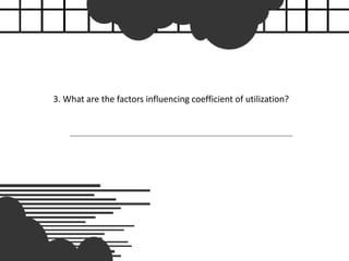 3. What are the factors influencing coefficient of utilization?
 