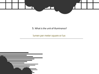 5. What is the unit of illuminance?
lumen per meter square or lux
 