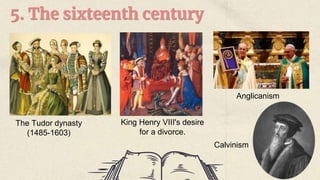 5. The sixteenth century
The Tudor dynasty
(1485-1603)
King Henry VIII's desire
for a divorce.
Anglicanism
Calvinism
 