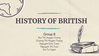 HISTORY OF BRITISH
Group 8
Bui Thi Huyen Trang
Duong Thi Huyen Trang
Nguyen Duc Tuan
Nguyen Thi Tuoi
Do Tu Uyen
 