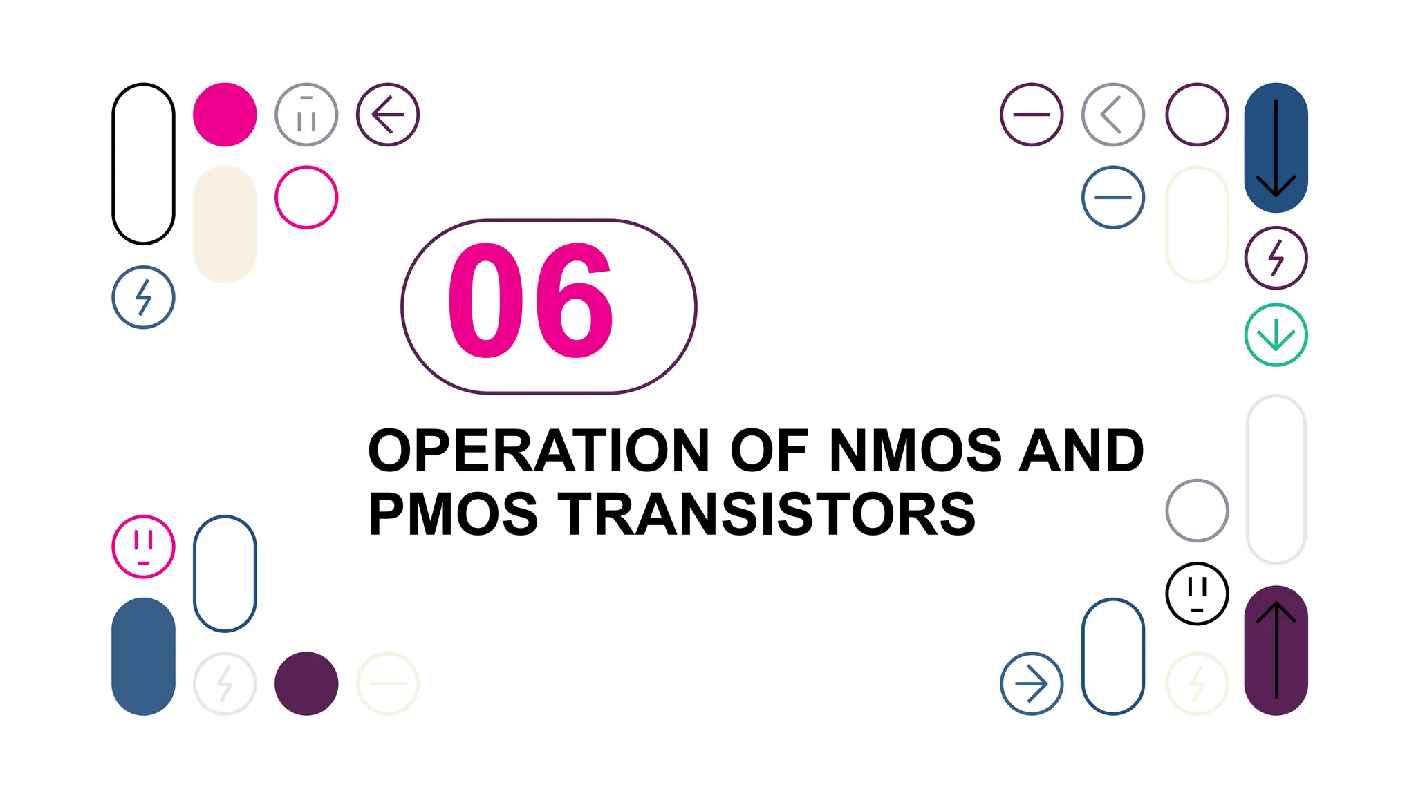 OPERATION OF NMOS AND
PMOS TRANSISTORS
06
 