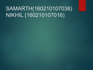 SAMARTH(160210107038)
NIKHIL (160210107016)
 