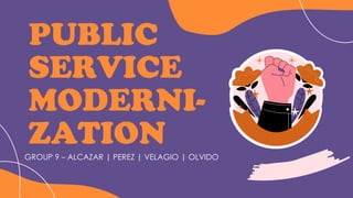 PUBLIC
SERVICE
MODERNI-
ZATION
GROUP 9 – ALCAZAR | PEREZ | VELAGIO | OLVIDO
 
