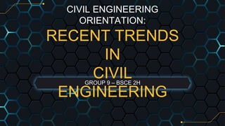 CIVIL ENGINEERING
ORIENTATION:
RECENT TRENDS
IN
CIVIL
ENGINEERING
GROUP 9 – BSCE 2H
 