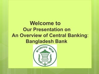 Welcome to
Our Presentation on
An Overview of Central Banking:
Bangladesh Bank
 