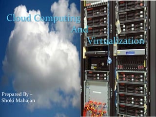 Cloud Computing
              And
                 Virtualization




Prepared By –
Shoki Mahajan
 