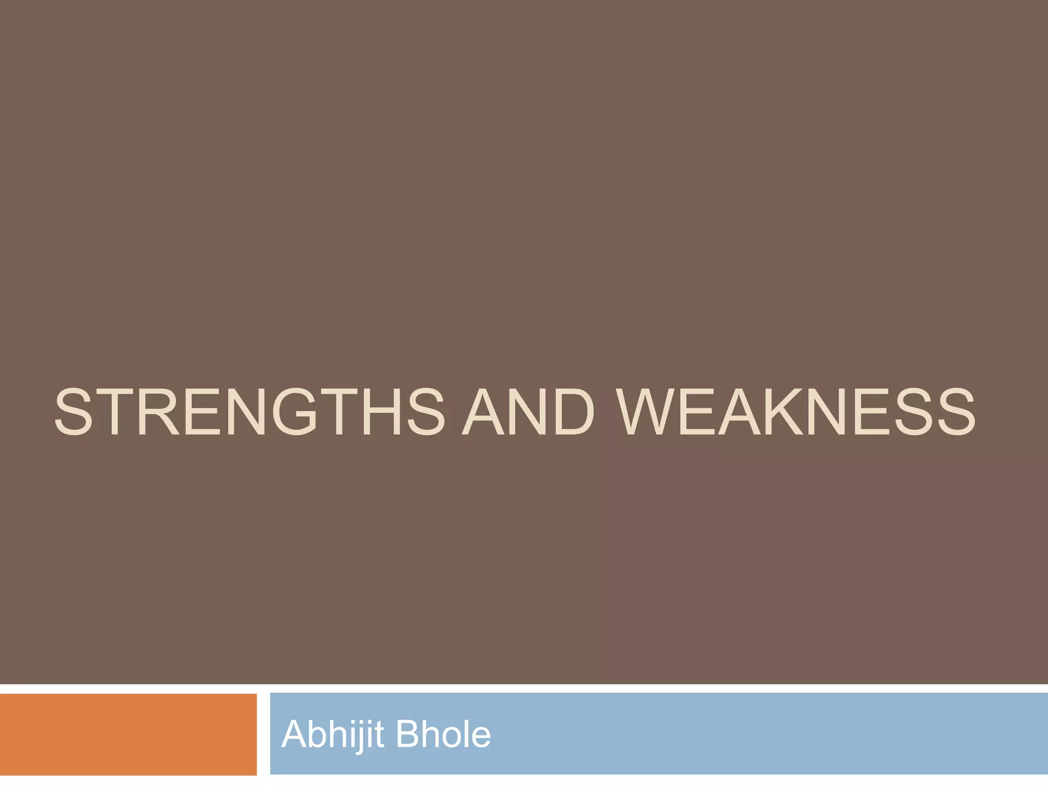 STRENGTHS AND WEAKNESS
Abhijit Bhole
 