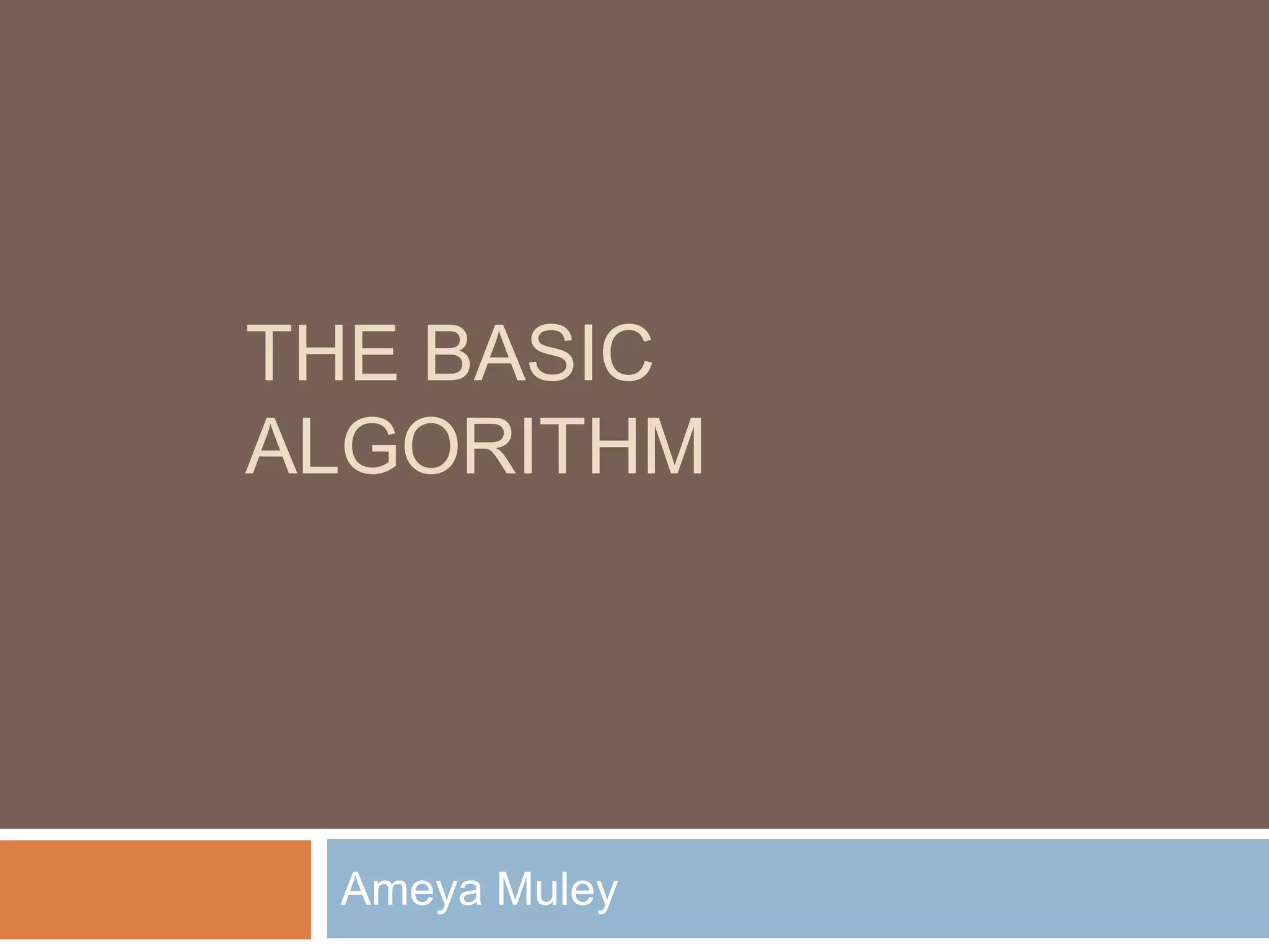 THE BASIC
ALGORITHM
Ameya Muley
 