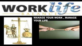 MANAGE YOUR WORK , MANAGE
YOUR LIFE
 