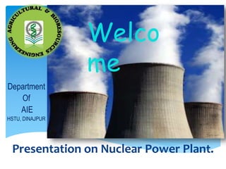 Department
Of
AIE
HSTU, DINAJPUR
Presentation on Nuclear Power Plant.
Welco
me
 