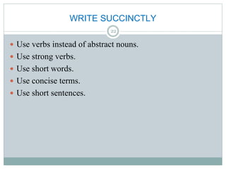 WRITE SUCCINCTLY
 Use verbs instead of abstract nouns.
 Use strong verbs.
 Use short words.
 Use concise terms.
 Use short sentences.
22
 