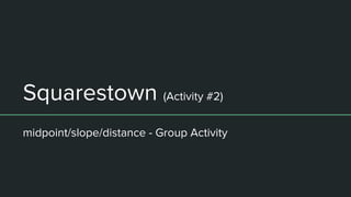 Squarestown (Activity #2)
midpoint/slope/distance - Group Activity
 