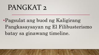 PANGKAT 2
•Pagsulat ang buod ng Kaligirang
Pangkasaysayan ng El Filibusterismo
batay sa ginawang timeline.
 