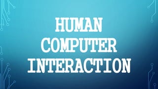 HUMAN 
COMPUTER 
INTERACTION 
 