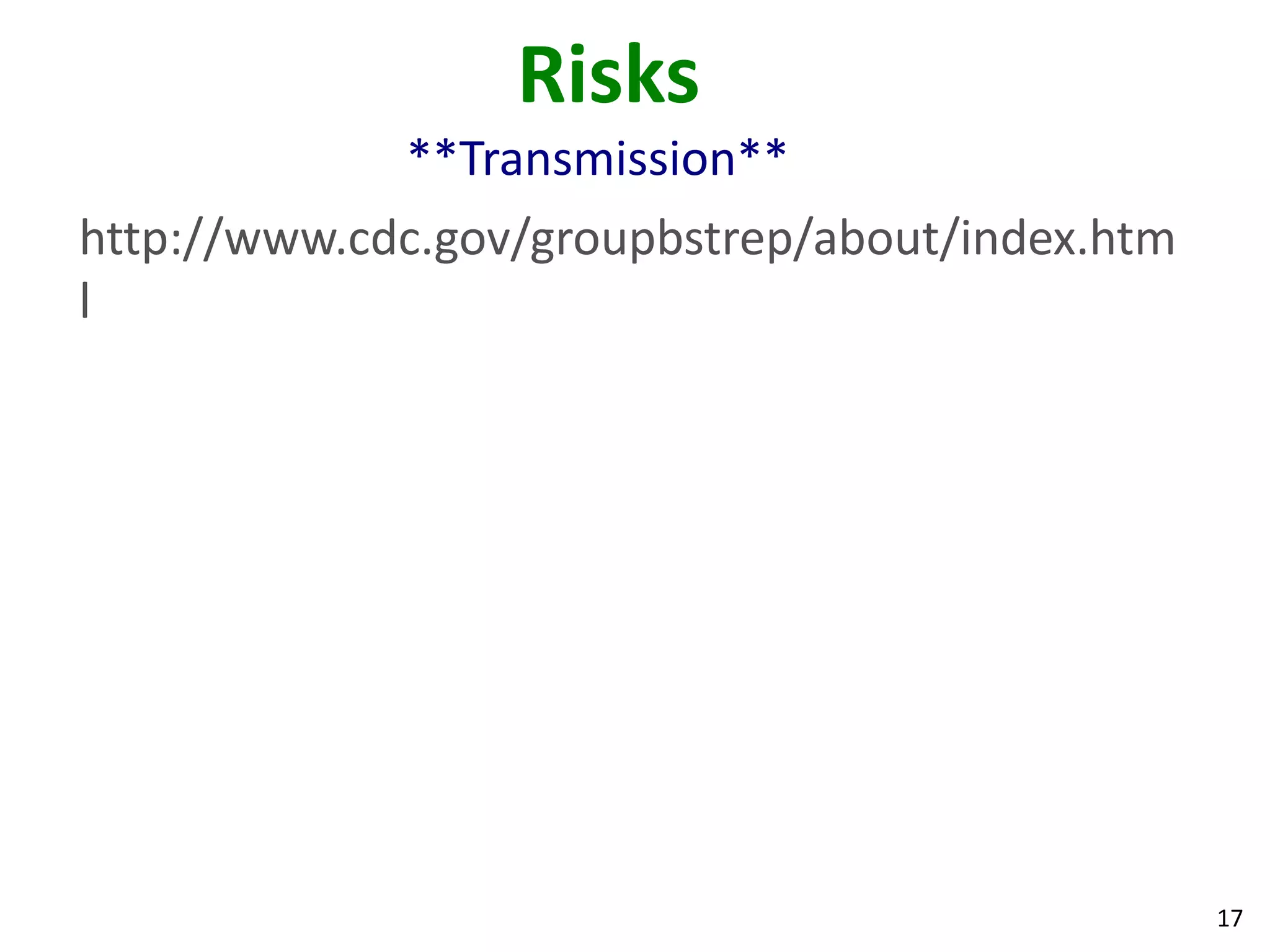17
Risks
**Transmission**
http://www.cdc.gov/groupbstrep/about/index.htm
l
 