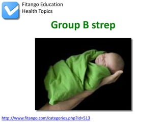 http://www.fitango.com/categories.php?id=513
Fitango Education
Health Topics
Group B strep
 