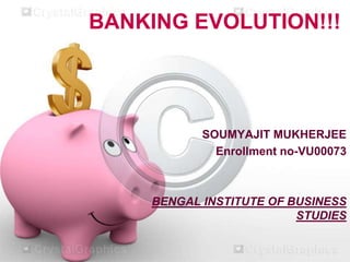 BANKING EVOLUTION!!!

SOUMYAJIT MUKHERJEE
Enrollment no-VU00073

BENGAL INSTITUTE OF BUSINESS
STUDIES

 