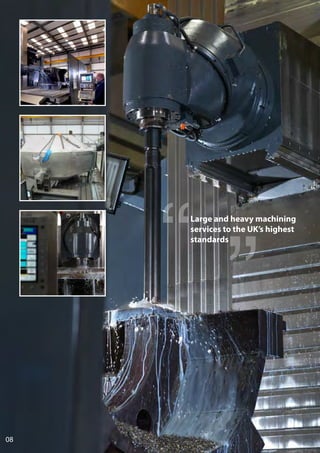 08
Large and heavy machining
services to the UK’s highest
standards
 