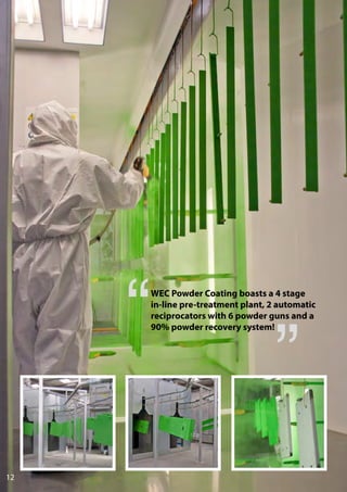 12
WEC Powder Coating boasts a 4 stage
in-line pre-treatment plant, 2 automatic
reciprocators with 6 powder guns and a
90% powder recovery system!
 