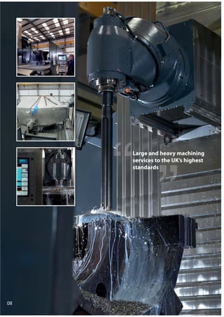 08
Large and heavy machining
services to the UK’s highest
standards
 